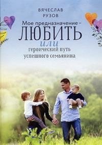 Мое предназначение - любить, или героический путь успешного семьянина | My Purpose is to Love, or the Heroic Path of a Successful Family Man