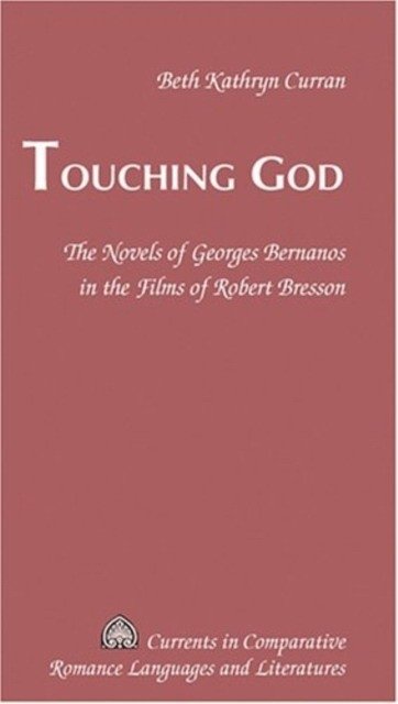 Touching God: The Novels of Georges Bernanos in the Films of Robert Bresson | Touching God: The Novels of Georges Bernanos in the Films of Robert Bresson