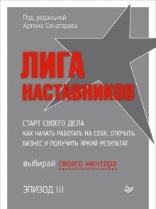 Лига Наставников. Эпизод III. Cтарт своего дела. Как начать работать на себя, открыть бизнес и получить яркий результат