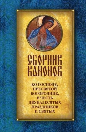 Сборник канонов ко Господу, Пресвятой Богородице, в честь двунадесятых праздников и святых | Collection of Canons to the Lord, the Most Holy Theotokos, in Honor of the Great Feasts and Saints
