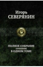 Игорь Северянин. Полное собрание сочинений в одном томе | Igor Severyanin: Complete Works in One Volume