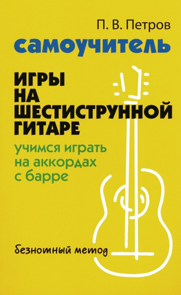 Самоучитель игры на шестиструнной гитаре: учимся играть на аккордах с барре: безнотный метод. 2-е изд | Self-Tutor for Six-String Guitar: Learning Barre Chords: Note-Free Method. 2nd Ed.