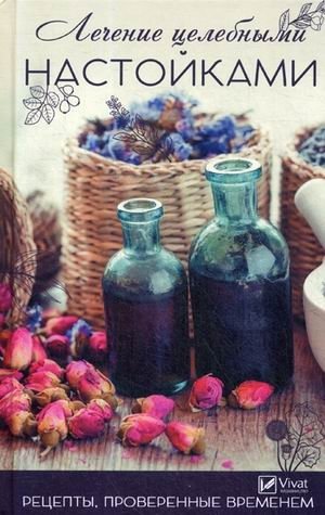 Лечение целебными настойками. Рецепты, проверенные временем | Healing Tinctures: Time-Tested Recipes