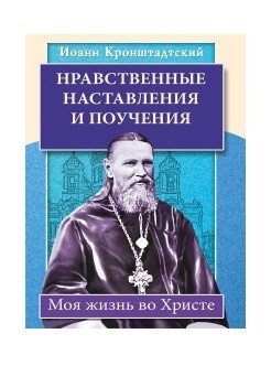 Нравственные наставления и поучения. Моя жизнь во Христе | Moral Teachings and Instructions. My Life in Christ