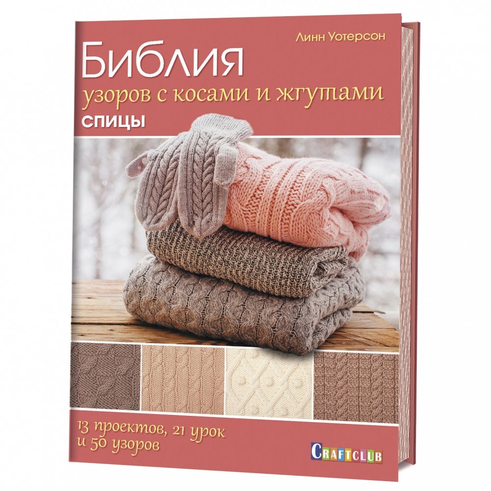 Библия узоров с косами и жгутами. Спицы. 13 проектов, 21 урок и 50 узоров | The Bible of Cable and Twist Patterns: Knitting. 13 Projects, 21 Lessons, 50 Patterns