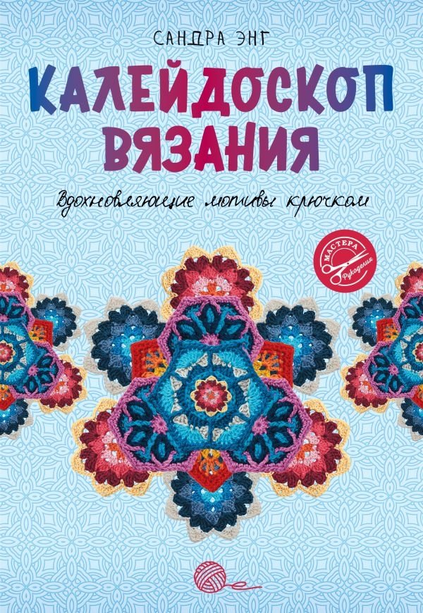 Калейдоскоп вязания. Вдохновляющие мотивы крючком | Kaleidoscope of Knitting: Inspiring Crochet Motifs
