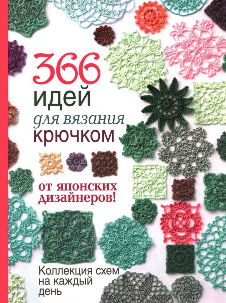 366 идей для вязания крючком от японских дизайнеров!: Коллекция схем на каждый день | 366 Crochet Ideas from Japanese Designers: A Daily Pattern Collection