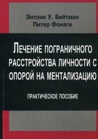 Лечение пограничного расстройства личности с опорой на ментализацию. Практическое пособие | Mentalization-Based Treatment for Borderline Personality Disorder: A Practical Guide