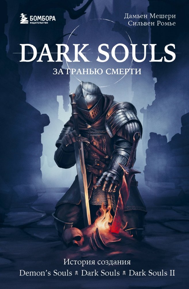 Dark Souls: за гранью смерти. Книга 1. История создания Demon's Souls, Dark Souls, Dark Souls II | Dark Souls: Beyond Death. Book 1. The Making of Demon's Souls, Dark Souls, Dark Souls II