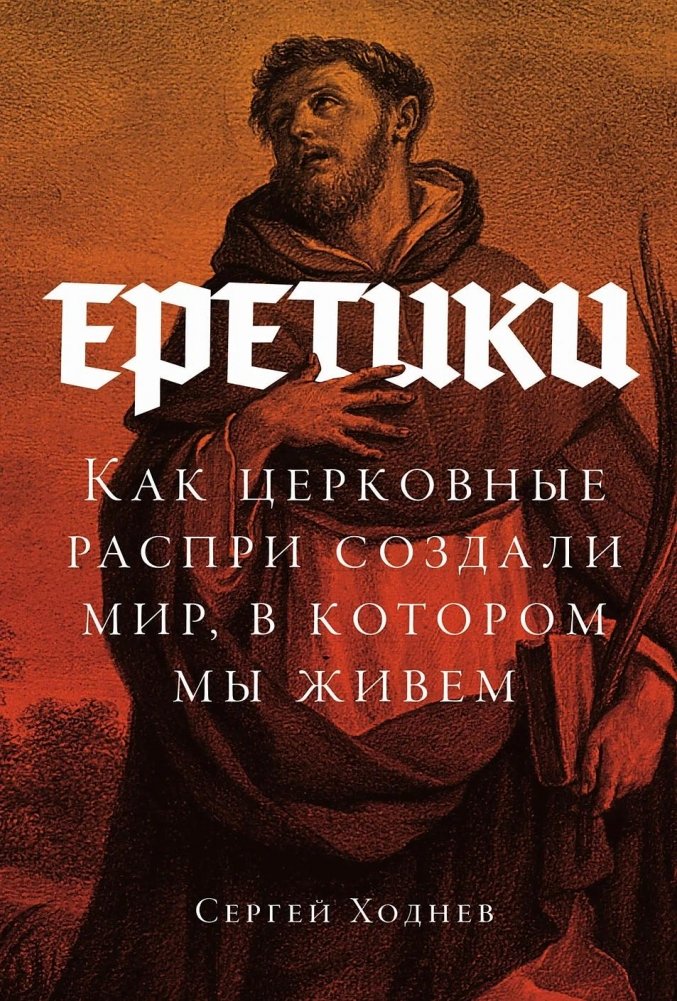 Еретики. Как церковные распри создали мир, в котором мы живем | Heretics: How Church Conflicts Shaped the World We Live In
