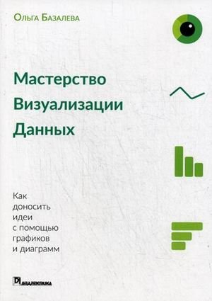 Мастерство визуализации данных. Как доносить идеи с помощью графиков и диаграмм | Data Visualization Mastery: Communicating Ideas with Charts and Diagrams