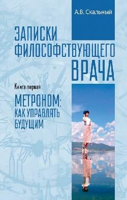 Записки философствующего врача. Книга первая. Метроном: как управлять будущим | Notes of a Philosophizing Physician. Book One. Metronome: How to Manage the Future