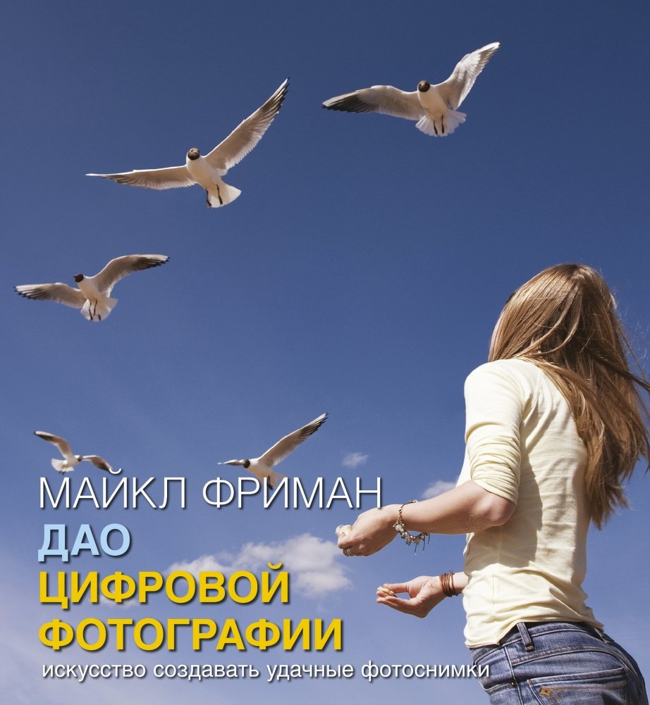 Дао цифровой фотографии. Искусство создавать удачные фотоснимки | The Tao of Digital Photography: The Art of Creating Successful Photos