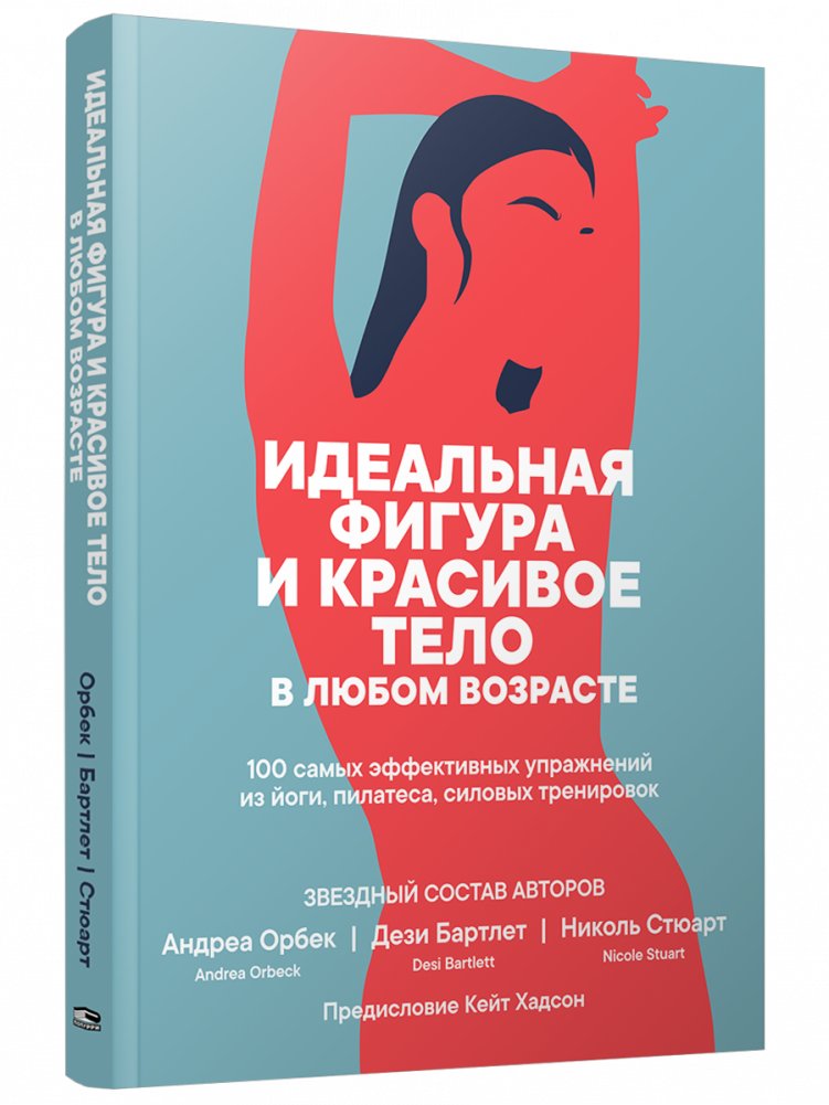Идеальная фигура и красивое тело в любом возрасте. 100 самых эффективных упражнений из йоги, пилатеса, силовых тренирово | The Perfect Figure and Beautiful Body at Any Age: 100 Effective Exercises from Yoga, Pilates, and