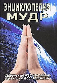 Энциклопедия мудр. Сакральные жесты и тайные практики посвященных | Encyclopedia of Mudras: Sacred Gestures and Secret Practices of the Initiated
