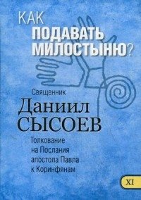 Как подавать милостыню? Толкование на Первое и Второе Послания апостола Павла к Коринфянам. В 12-и частях. Часть 11 | How to Give Alms? Interpretation of the First and Second Epistles of Apostle Paul to the Corinthians. Part 11