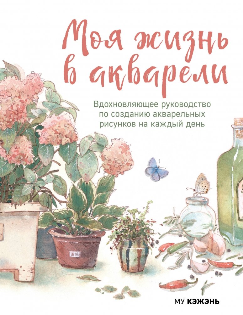 Моя жизнь в акварели. Вдохновляющее руководство по созданию акварельных рисунков на каждый день | My Life in Watercolor: An Inspiring Guide to Daily Watercolor Painting