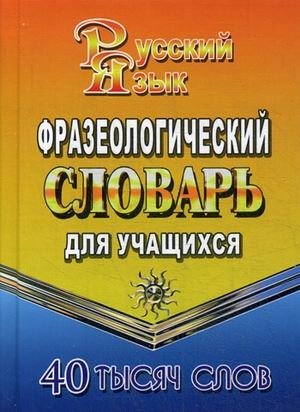 Фразеологический словарь русского языка для учащихся. 40 000 слов | Phraseological Dictionary of the Russian Language for Students. 40,000 Words