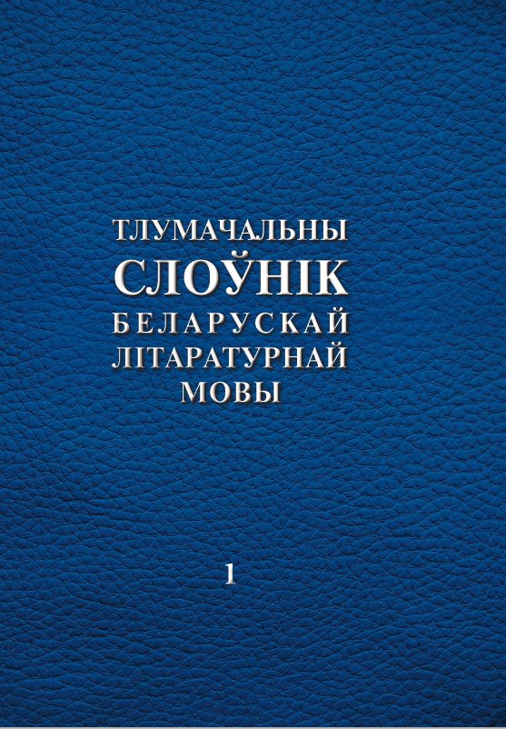 Тлумачальны слоўнік беларускай літаратурнай мовы. Том 1. А—Н