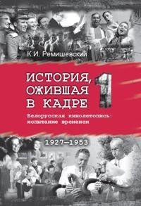 История, ожившая в кадре. Белорусская кинолетопись: испытание временем. В 3 книгах. Книга 1. 1927-1953 гг. | History Brought to Life on Screen: Belarusian Film Chronicle Through Time. Book 1: 1927-1953