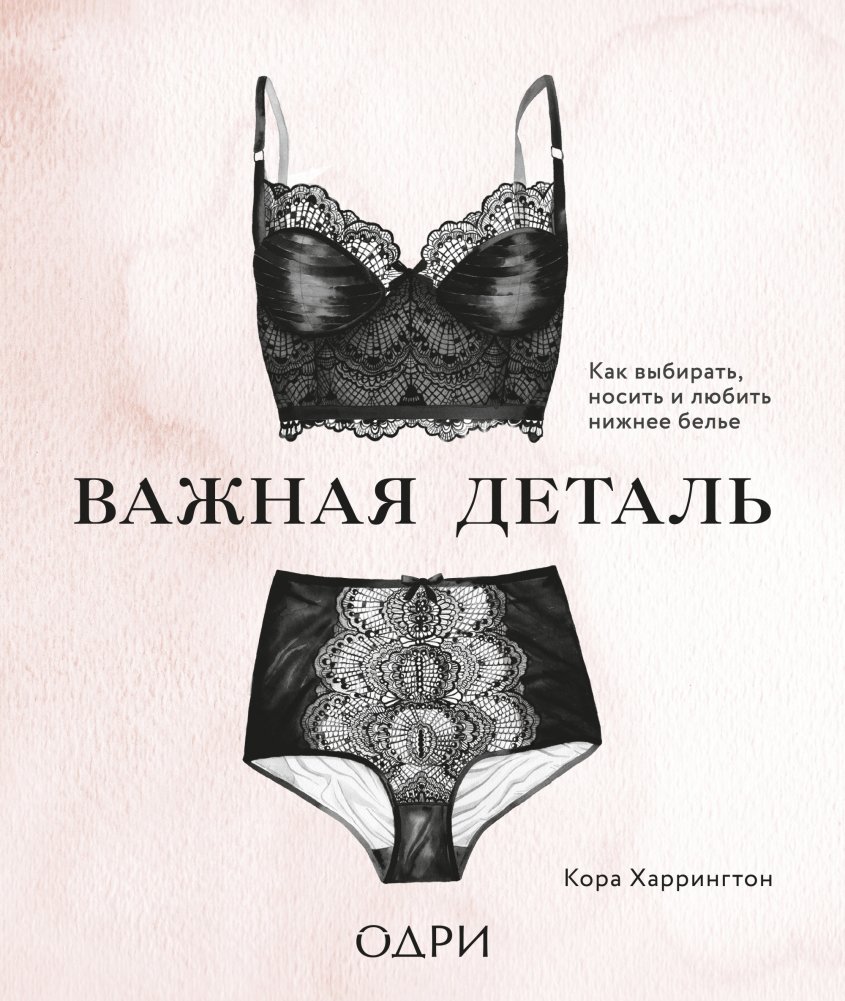 Важная деталь. Как выбирать, носить и любить нижнее белье | The Lingerie Handbook: How to Choose, Wear, and Love Your Underwear