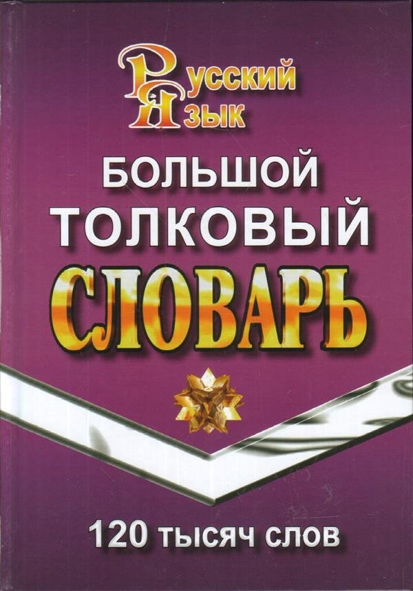 Большой толковый словарь русского языка. 120 тысяч слов | Large Explanatory Dictionary of the Russian Language: 120 Thousand Words