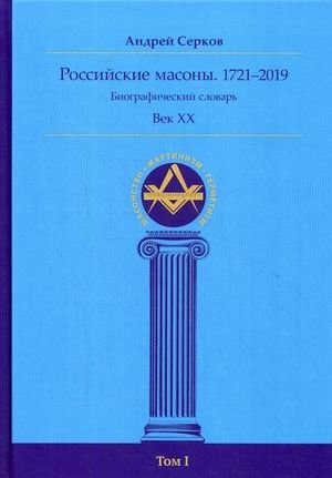 Российские масоны. 1721–2019. Биографический словарь. Век XX. Том 1 | Russian Freemasons. 1721–2019. Biographical Dictionary. 20th Century. Volume 1
