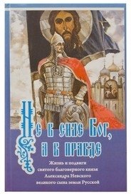 Не в силе Бог, а в правде. Жизнь и подвиги святого благоверного князя Александра Невского | God is Not in Might, but in Truth: The Life and Feats of Saint Alexander Nevsky