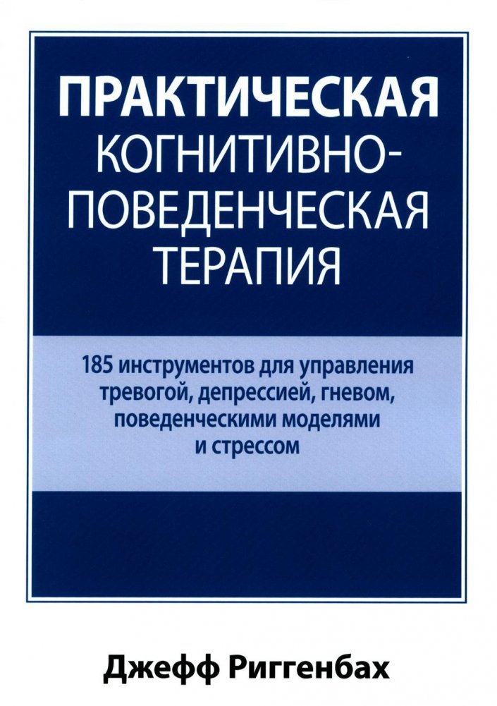Практическая когнитивно-поведенческая терапия. 185 инструментов для управления тревогой, депрессией | Practical Cognitive Behavioral Therapy: 185 Tools for Managing Anxiety and Depression