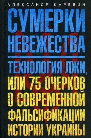 Сумерки невежества. Технология лжи, или 75 очерков о современной фальсификации истории Украины | Twilight of Ignorance: The Technology of Lies, or 75 Essays on the Modern Falsification of Ukrainian History