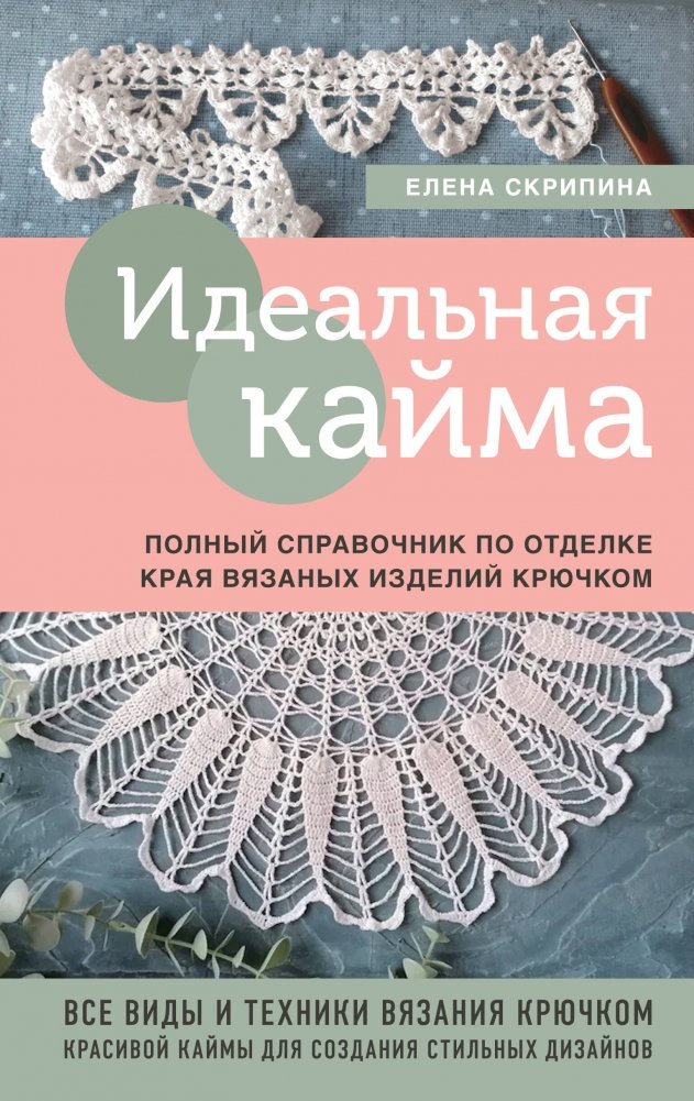 Идеальная кайма. Полный справочник по отделке края вязаных изделий крючком | Ideal'naia kaima. Polnyi spravochnik po otdelke kraia viazanykh izdelii kriuchkom