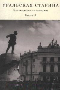 Уральская старина. Выпуск 11. Краеведческие записки | Ural Antiquity. Issue 11. Local History Notes