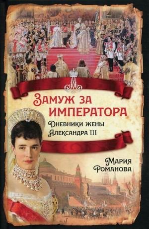Замуж за императора. Дневники жены Александра III | Married to the Emperor: Diaries of Alexander III's Wife