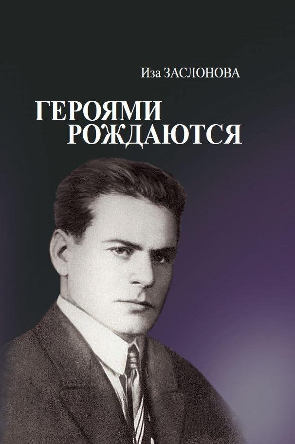 Героями рождаются. Воспоминания дочери об отце Герое Советского Союза К. С. Заслонове | Heroes Are Born: Memories of a Daughter About Her Father, Hero of the Soviet Union K. S. Zaslonsky