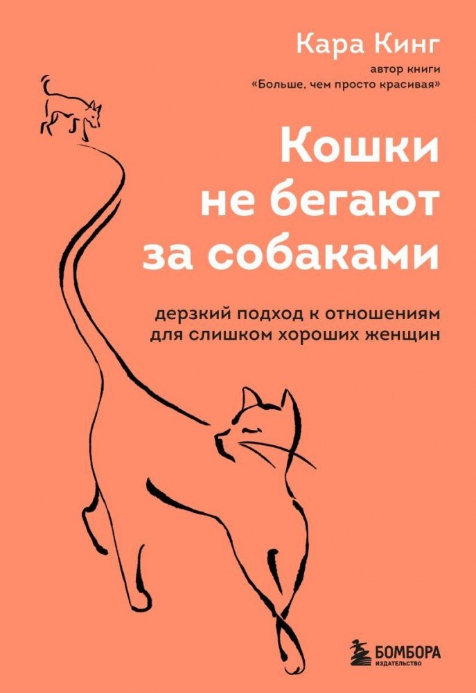 Кошки не бегают за собаками. Дерзкий подход к отношениям для слишком хороших женщин | Cats Don't Chase Dogs: A Bold Approach to Relationships for Women Who Are Too Good