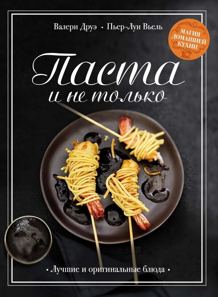 Паста и не только. Магия домашней кухни. Лучшие и оригинальные блюда | Pasta and More: The Magic of Home Cooking