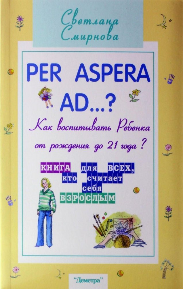 Per aspera ad...?: как воспитывать ребенка от рождения до 21 года? | Through Hardship to...?: How to Raise a Child from Birth to 21