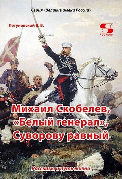 Михаил Скобелев, "Белый генерал", Суворову равный. Рассказы и путь жизни. | Mikhail Skobelev: The White General, Equal to Suvorov. Stories and Path of Life.