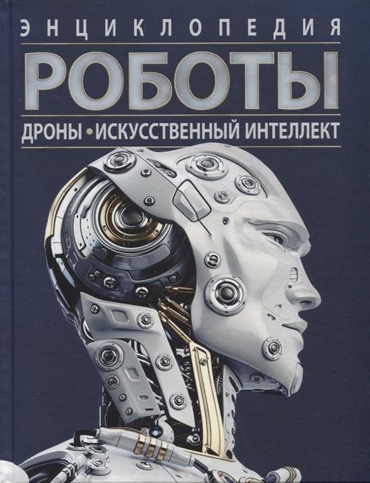 Роботы. Дроны. Искусственный интеллект. Энциклопедия | Robots, Drones, and Artificial Intelligence: An Encyclopedia