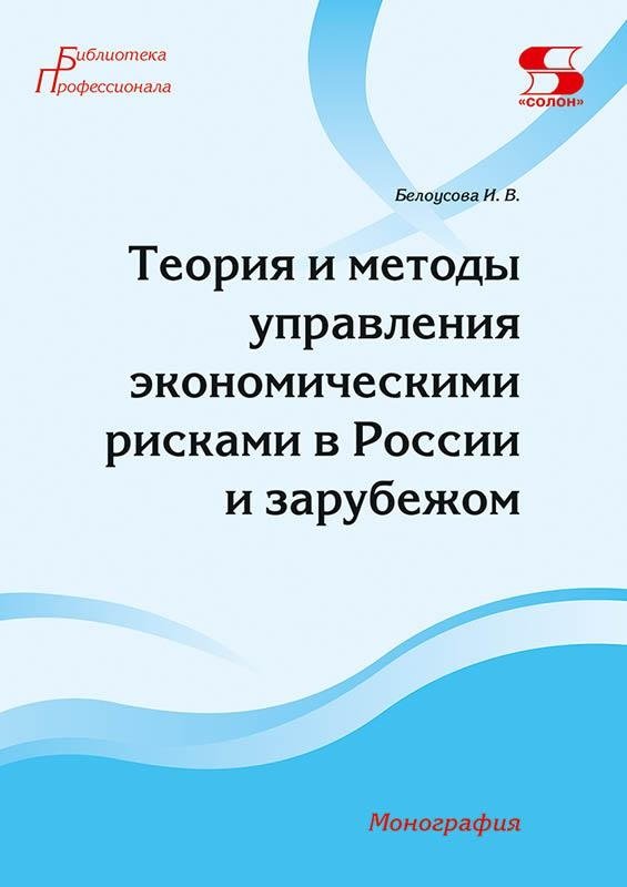 Теория и методы управления экономическими рисками в России и за рубежом. Монография | Theory and Methods of Economic Risk Management in Russia and Abroad. Monograph