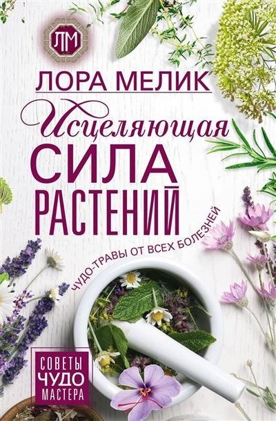 Исцеляющая сила растений. Чудо-травы от всех болезней | The Healing Power of Plants: Miracle Herbs for All Ailments