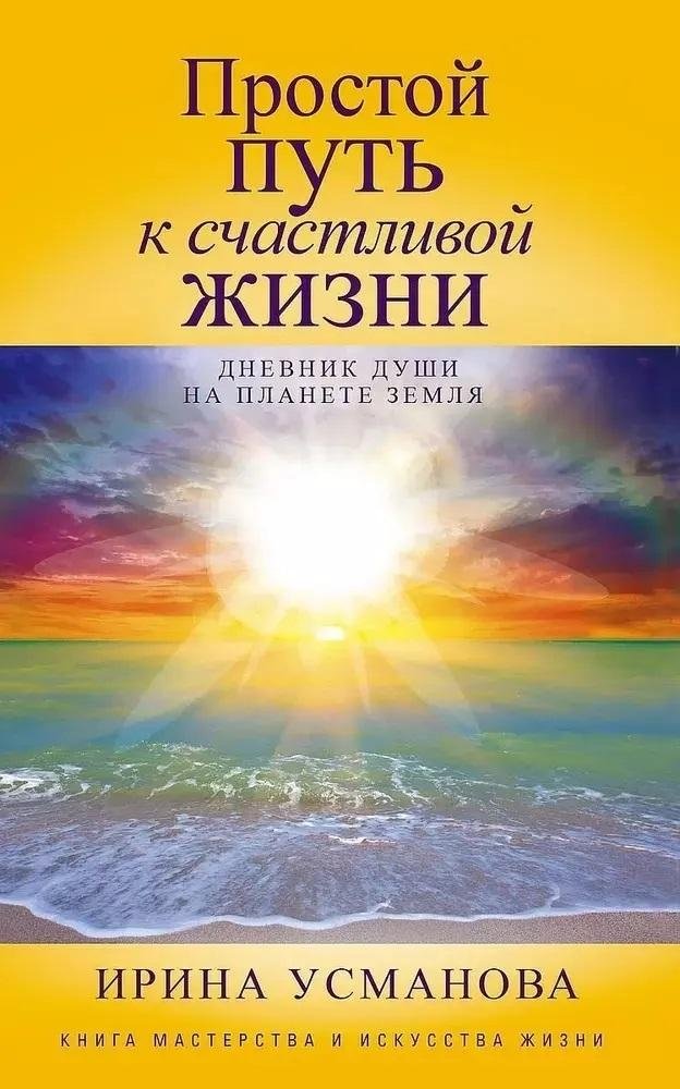 Простой путь к счастливой жизни. Дневник Души на планете Земля | The Simple Path to a Happy Life: A Soul's Diary on Planet Earth