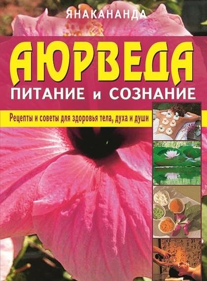 Аюрведа: питание и сознание. Рецепты и советы для здоровья тела, духа и души | Aiurveda: pitanie i soznanie. Retsepty i sovety dlia zdorov'ia tela, dukha i dushi