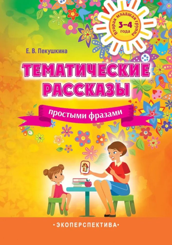 Тематические рассказы простыми фразами. Вторая младшая группа (3-4 года) | Thematic Stories in Simple Phrases for Ages 3-4