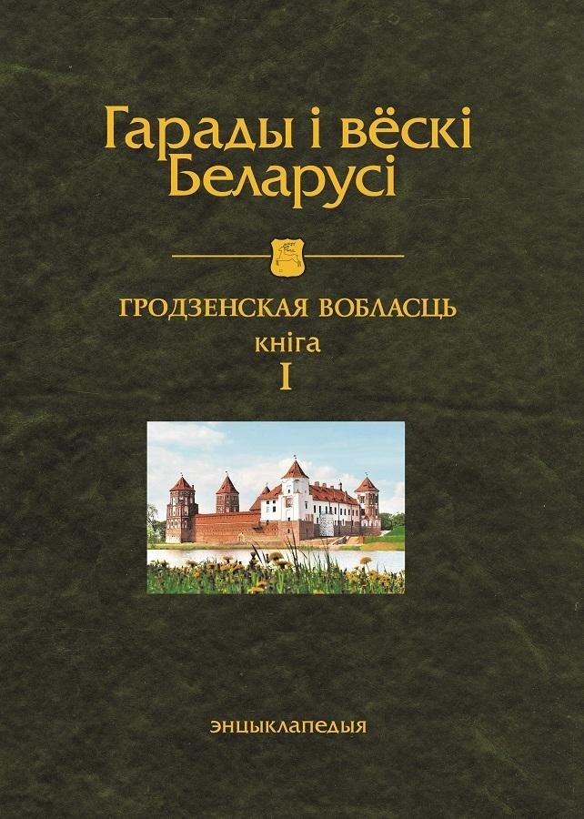 Гарады і вескі Беларусі. Гродзенская вобласць. Кніга 1 | Cities and Villages of Belarus. Grodno Region. Book 1