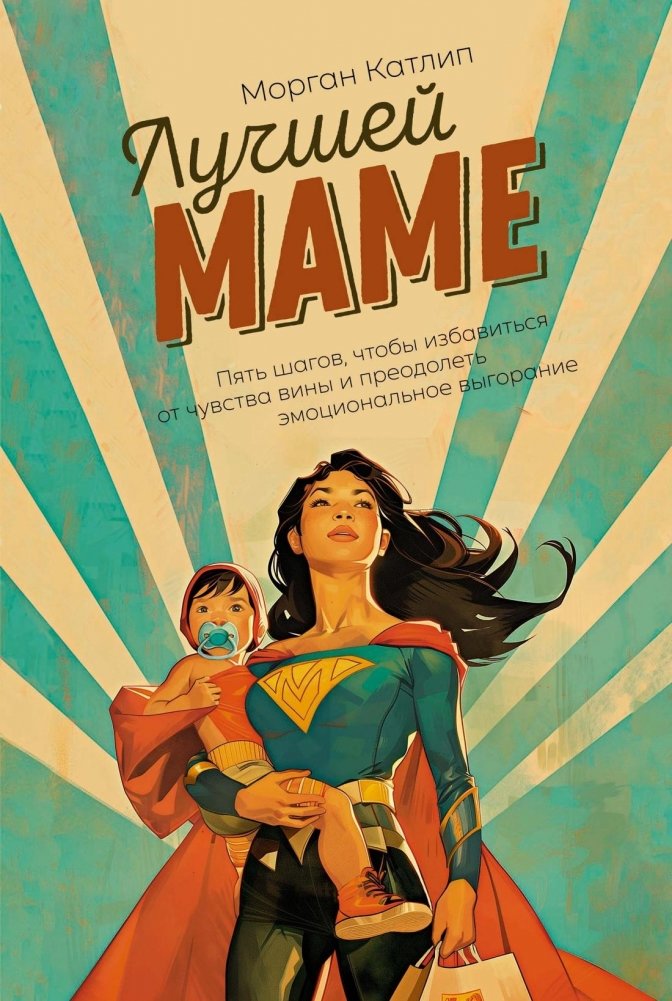 Лучшей маме: Пять шагов, чтобы избавиться от чувства вины и преодолеть эмоциональное выгорание | To the Best Mom: Five Steps to Overcome Guilt and Emotional Burnout