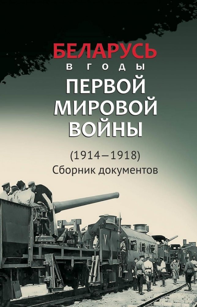 Беларусь в годы Первой мировой войны (1914-1918). Сборник документов | Belarus in the Years of World War I (1914-1918): A Collection of Documents