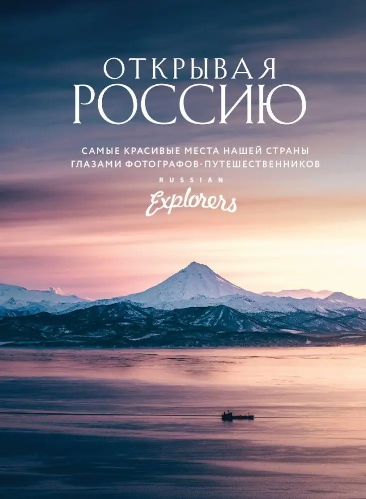 Открывая Россию. Самые красивые места нашей страны глазами фотографов-путешественников Russian Explorers фото книги