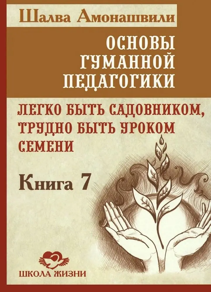 Основы гуманной педагогики. Книга 7. Легко быть садовником, трудно быть уроком семени фото книги