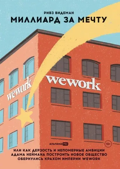 Миллиард за мечту, или Как дерзость и непомерные амбиции Адама Неймана построить новое общество обернулись крахом империи WeWork фото книги